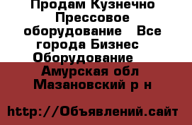 Продам Кузнечно-Прессовое оборудование - Все города Бизнес » Оборудование   . Амурская обл.,Мазановский р-н